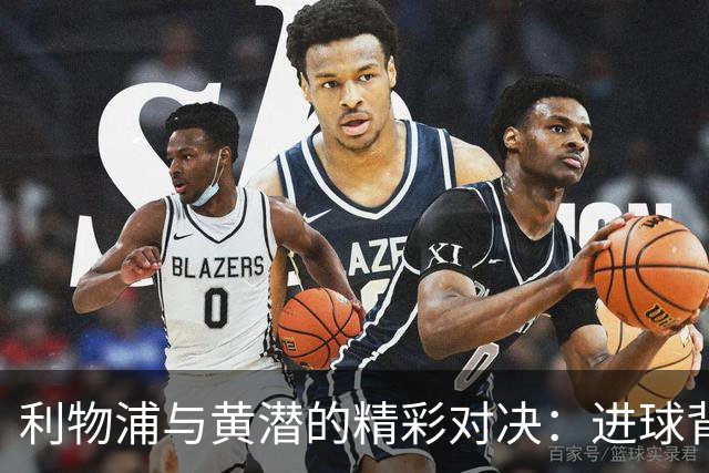 利物浦与黄潜的精彩对决：进球背后的“小秘密