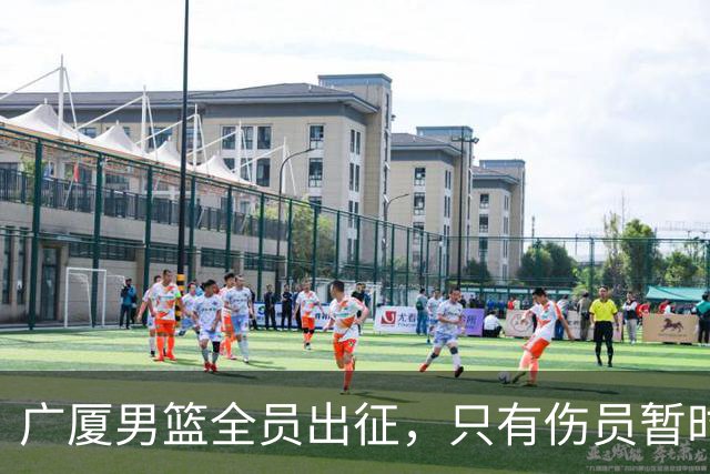 广厦男篮全员出征，只有伤员暂时缺席