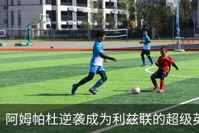 阿姆帕杜逆袭成为利兹联的超级英雄
